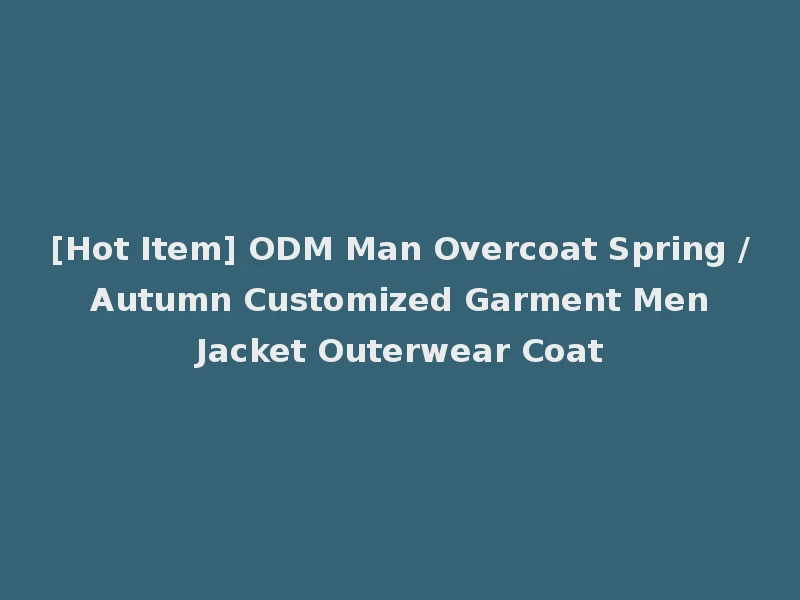 [Hot Item] ODM Man Overcoat Spring / Autumn Customized Garment Men Jacket Outerwear Coat