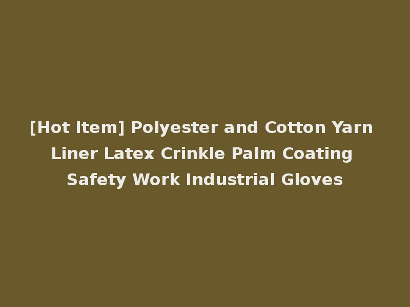 [Hot Item] Polyester and Cotton Yarn Liner Latex Crinkle Palm Coating Safety Work Industrial Gloves