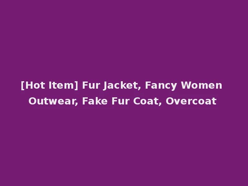 [Hot Item] Fur Jacket, Fancy Women Outwear, Fake Fur Coat, Overcoat
