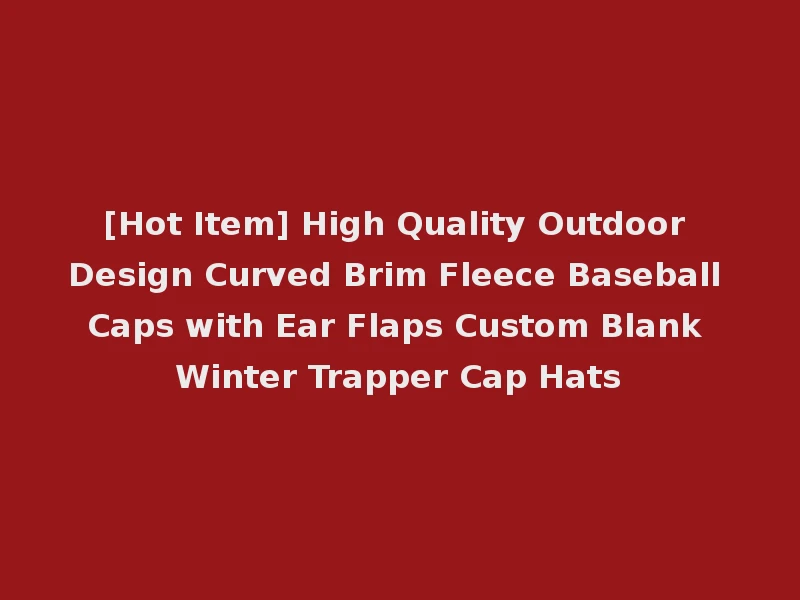 [Hot Item] High Quality Outdoor Design Curved Brim Fleece Baseball Caps with Ear Flaps Custom Blank Winter Trapper Cap Hats