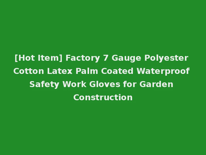 [Hot Item] Factory 7 Gauge Polyester Cotton Latex Palm Coated Waterproof Safety Work Gloves for Garden Construction