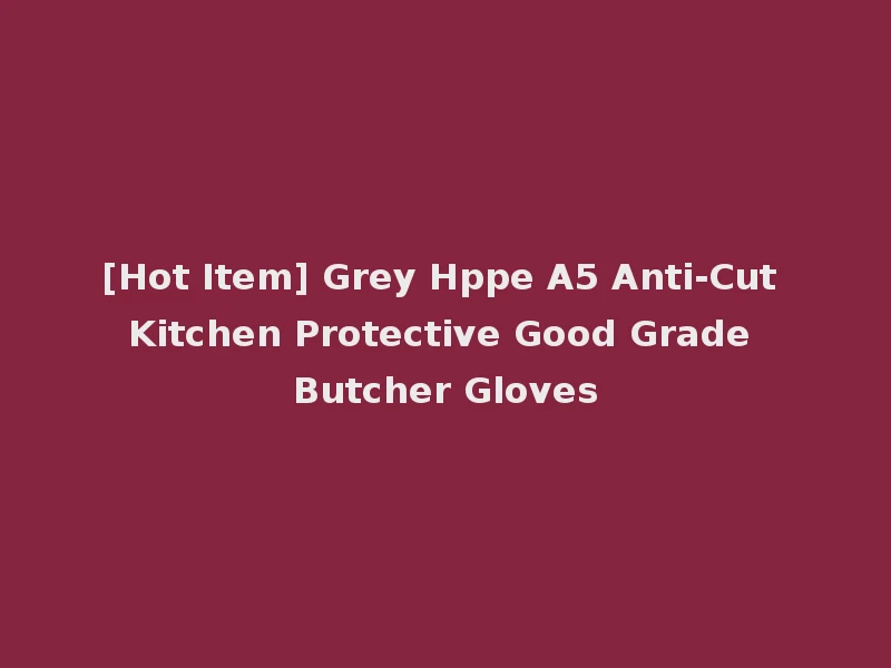 [Hot Item] Grey Hppe A5 Anti-Cut Kitchen Protective Good Grade Butcher Gloves