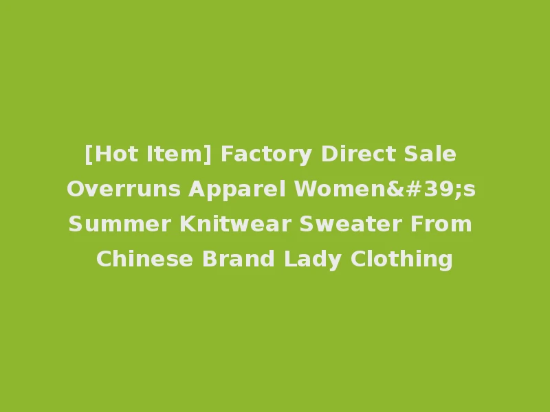 [Hot Item] Factory Direct Sale Overruns Apparel Women's Summer Knitwear Sweater From Chinese Brand Lady Clothing