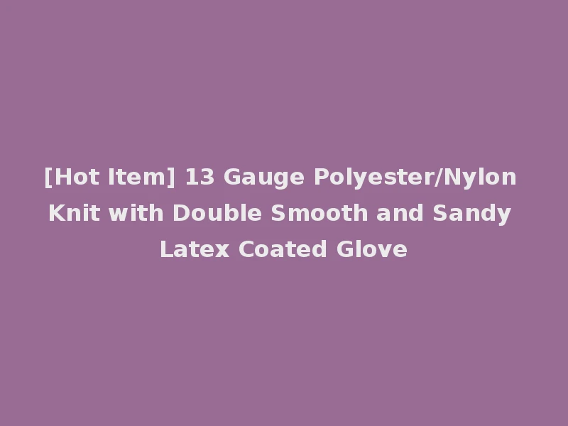 [Hot Item] 13 Gauge Polyester/Nylon Knit with Double Smooth and Sandy Latex Coated Glove