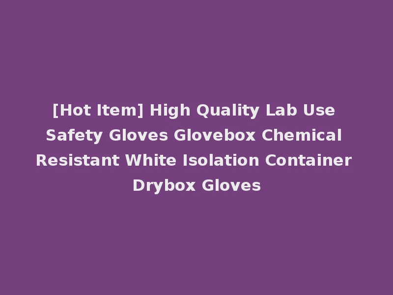 [Hot Item] High Quality Lab Use Safety Gloves Glovebox Chemical Resistant White Isolation Container Drybox Gloves