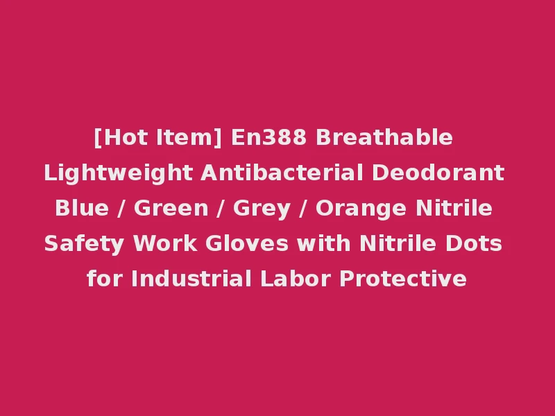 [Hot Item] En388 Breathable Lightweight Antibacterial Deodorant Blue / Green / Grey / Orange Nitrile Safety Work Gloves with Nitrile Dots for Industrial Labor Protective