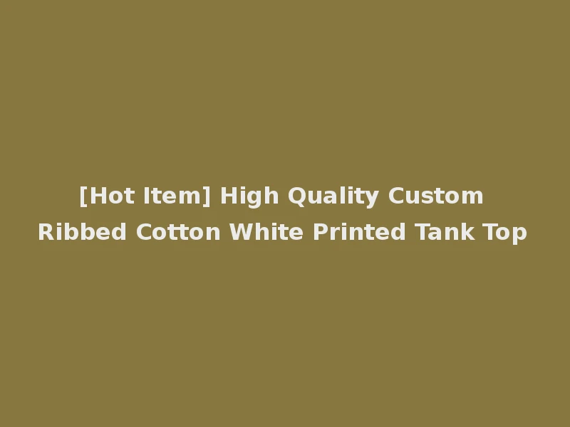 [Hot Item] High Quality Custom Ribbed Cotton White Printed Tank Top
