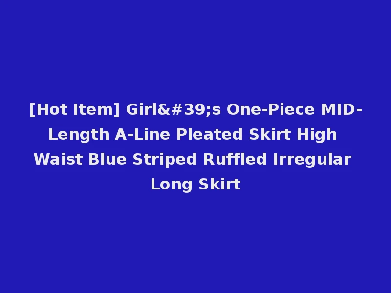 [Hot Item] Girl's One-Piece MID-Length A-Line Pleated Skirt High Waist Blue Striped Ruffled Irregular Long Skirt