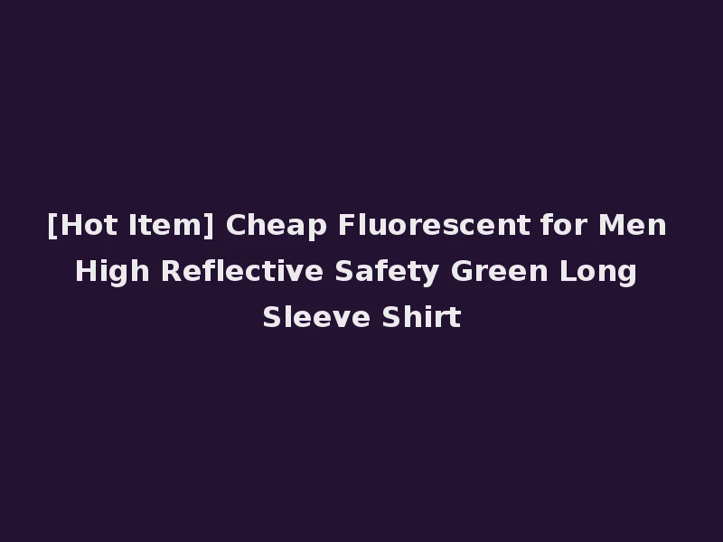 [Hot Item] Cheap Fluorescent for Men High Reflective Safety Green Long Sleeve Shirt