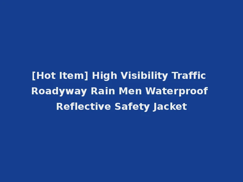 [Hot Item] High Visibility Traffic Roadyway Rain Men Waterproof Reflective Safety Jacket