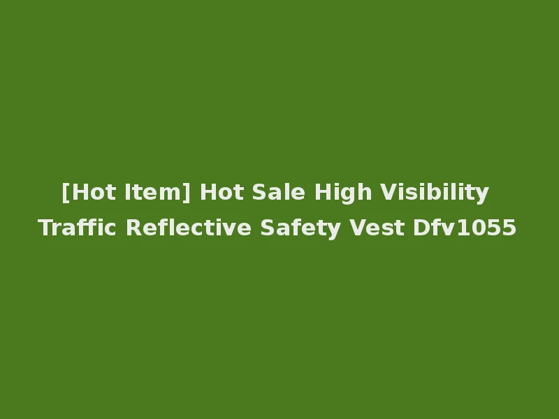 [Hot Item] Hot Sale High Visibility Traffic Reflective Safety Vest Dfv1055