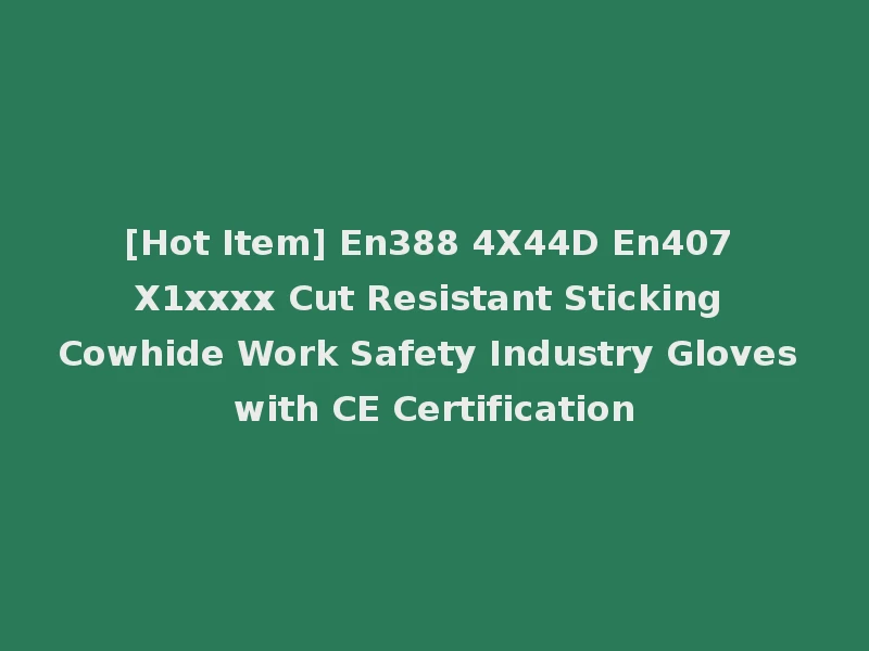 [Hot Item] En388 4X44D En407 X1xxxx Cut Resistant Sticking Cowhide Work Safety Industry Gloves with CE Certification