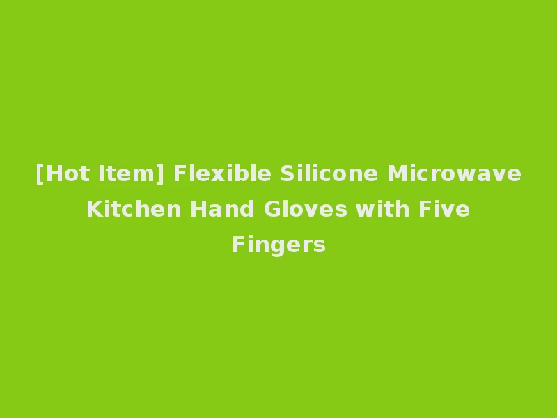 [Hot Item] Flexible Silicone Microwave Kitchen Hand Gloves with Five Fingers