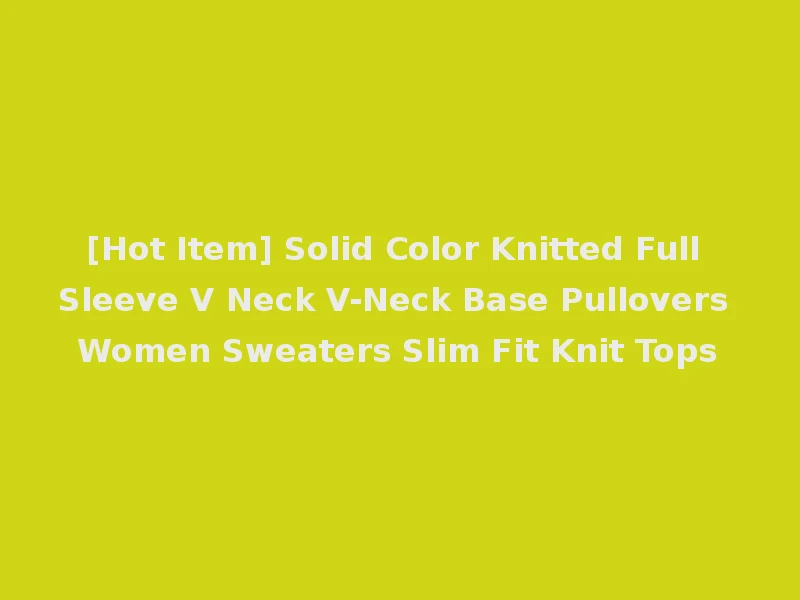 [Hot Item] Solid Color Knitted Full Sleeve V Neck V-Neck Base Pullovers Women Sweaters Slim Fit Knit Tops