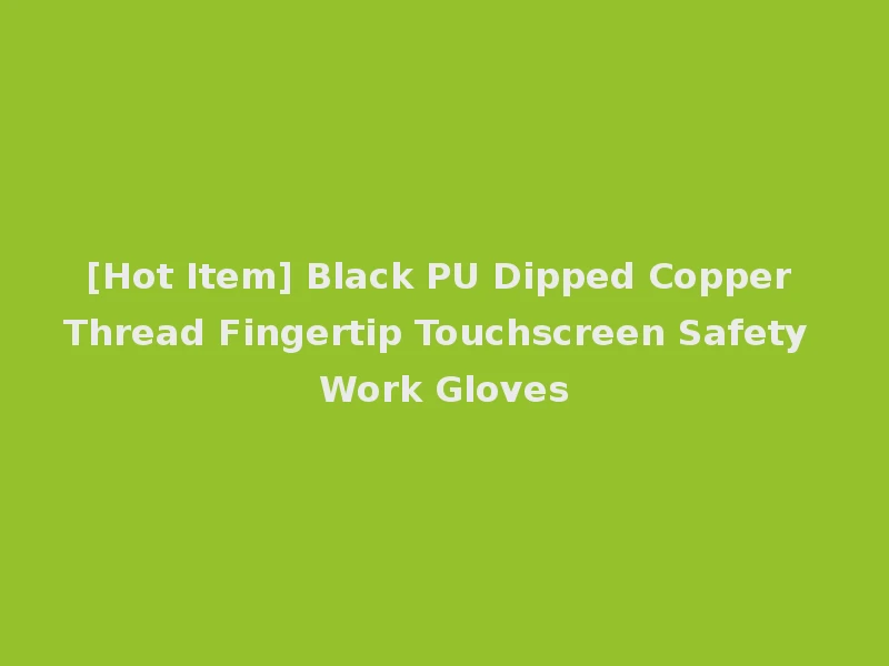 [Hot Item] Black PU Dipped Copper Thread Fingertip Touchscreen Safety Work Gloves