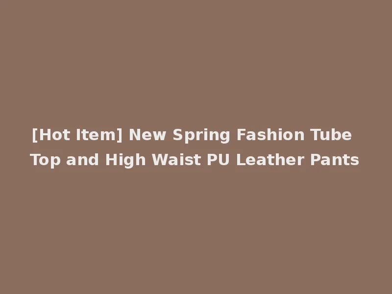 [Hot Item] New Spring Fashion Tube Top and High Waist PU Leather Pants