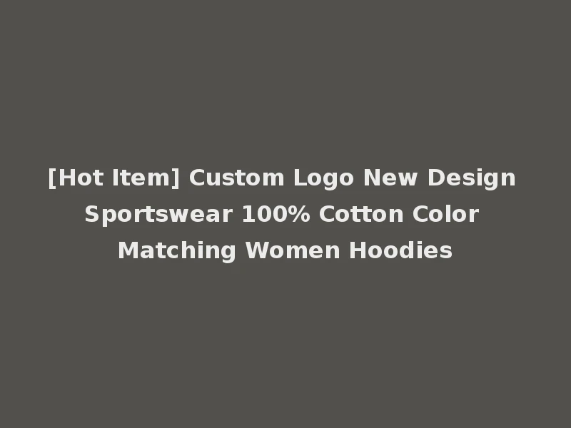 [Hot Item] Custom Logo New Design Sportswear 100% Cotton Color Matching Women Hoodies