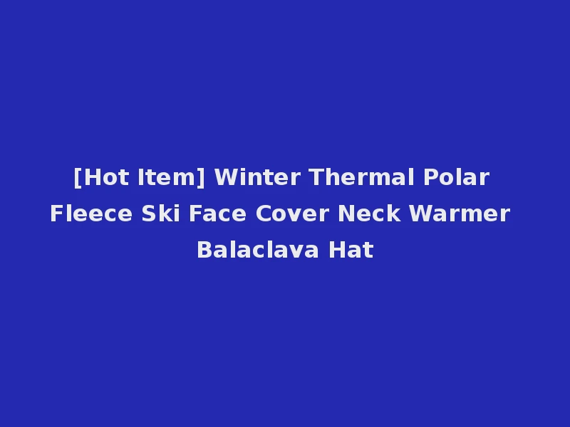 [Hot Item] Winter Thermal Polar Fleece Ski Face Cover Neck Warmer Balaclava Hat