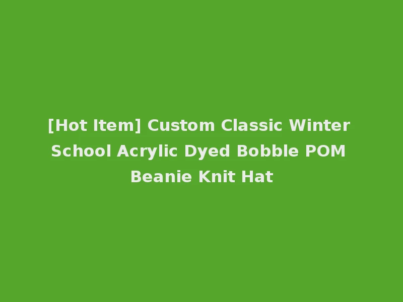 [Hot Item] Custom Classic Winter School Acrylic Dyed Bobble POM Beanie Knit Hat