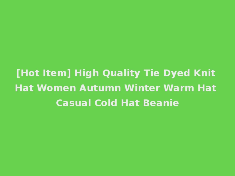 [Hot Item] High Quality Tie Dyed Knit Hat Women Autumn Winter Warm Hat Casual Cold Hat Beanie