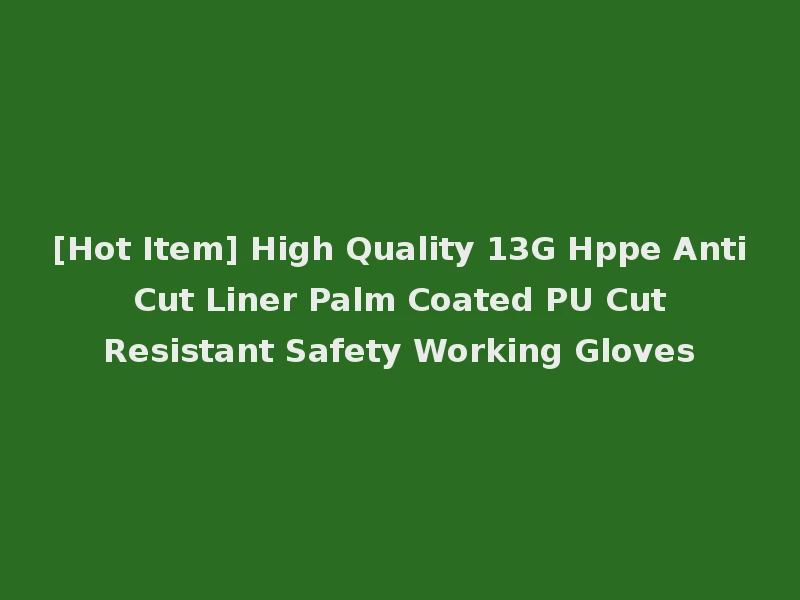 [Hot Item] High Quality 13G Hppe Anti Cut Liner Palm Coated PU Cut Resistant Safety Working Gloves