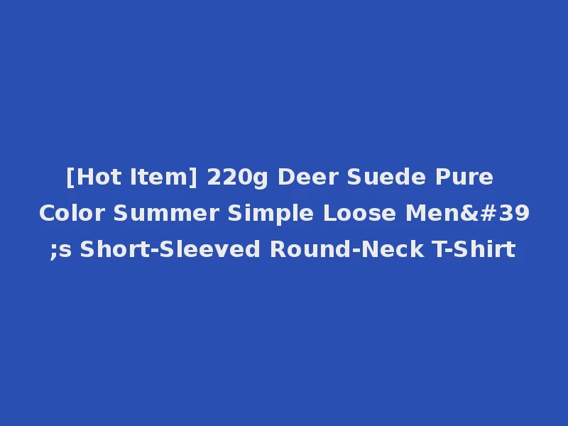 [Hot Item] 220g Deer Suede Pure Color Summer Simple Loose Men's Short-Sleeved Round-Neck T-Shirt