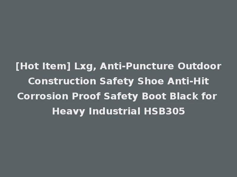 [Hot Item] Lxg, Anti-Puncture Outdoor Construction Safety Shoe Anti-Hit Corrosion Proof Safety Boot Black for Heavy Industrial HSB305