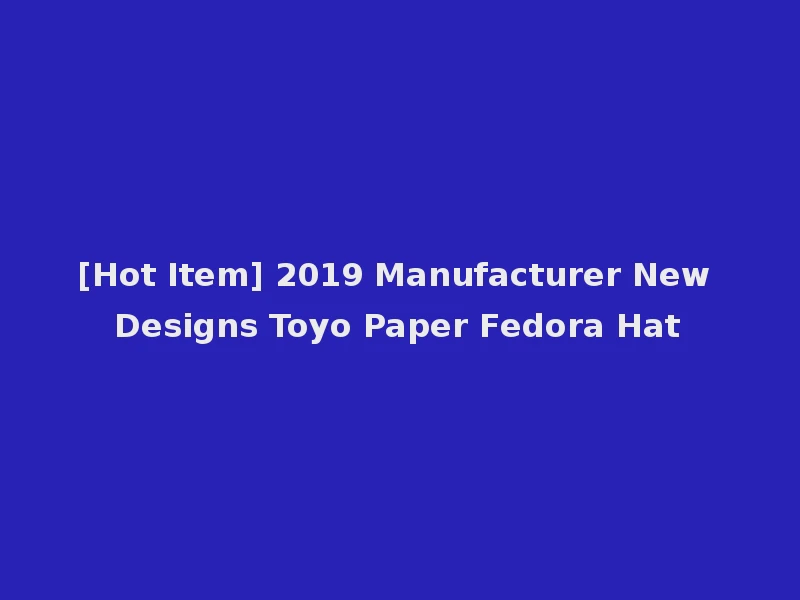 [Hot Item] 2019 Manufacturer New Designs Toyo Paper Fedora Hat