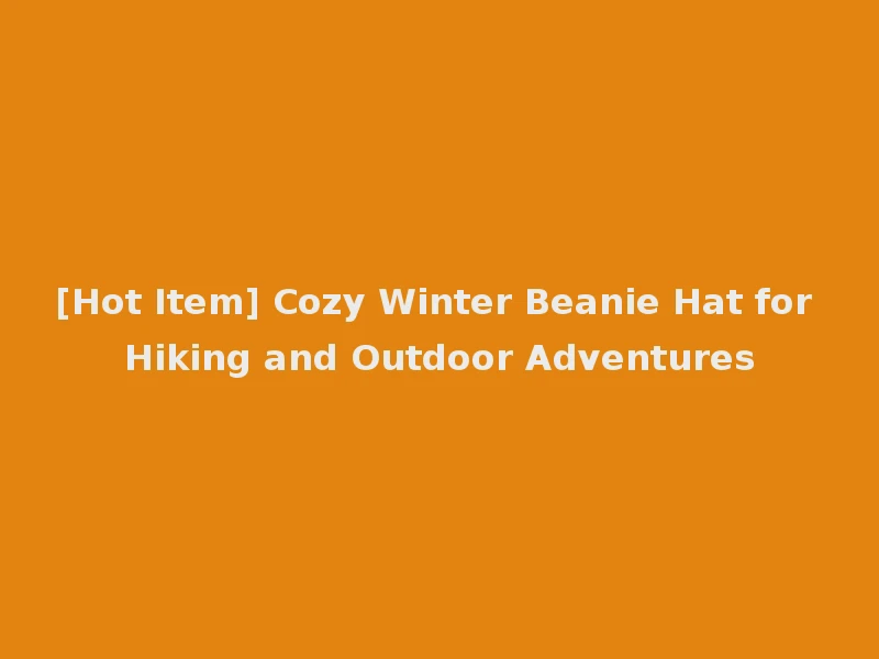 [Hot Item] Cozy Winter Beanie Hat for Hiking and Outdoor Adventures