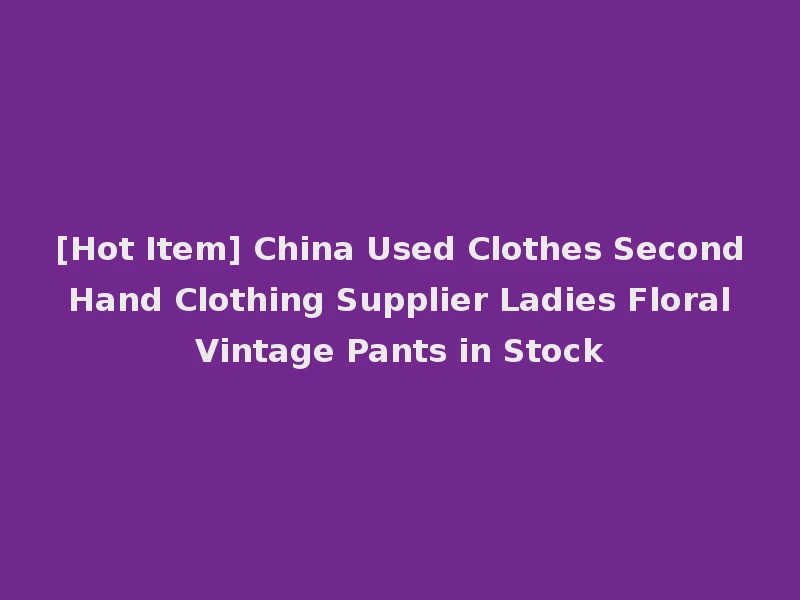 [Hot Item] China Used Clothes Second Hand Clothing Supplier Ladies Floral Vintage Pants in Stock