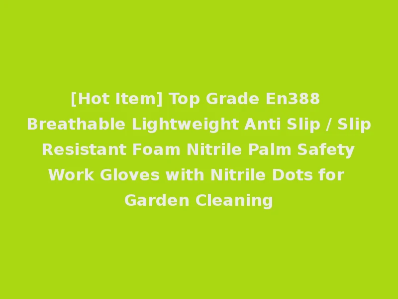 [Hot Item] Top Grade En388 Breathable Lightweight Anti Slip / Slip Resistant Foam Nitrile Palm Safety Work Gloves with Nitrile Dots for Garden Cleaning