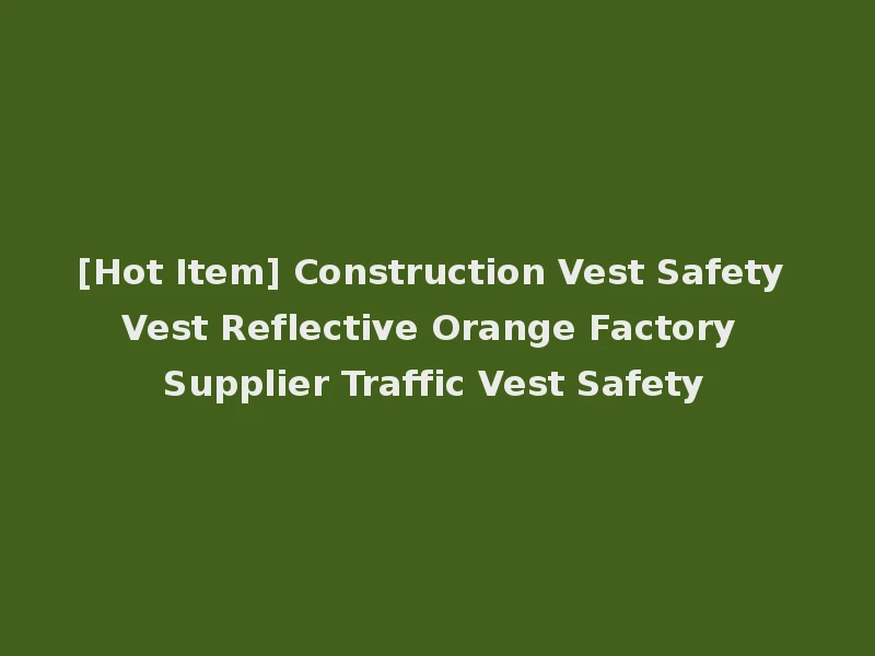 [Hot Item] Construction Vest Safety Vest Reflective Orange Factory Supplier Traffic Vest Safety