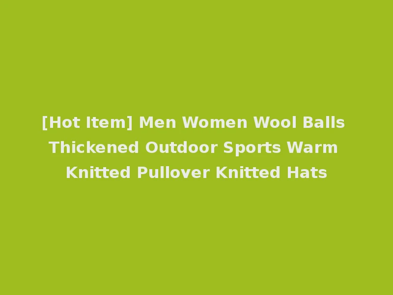 [Hot Item] Men Women Wool Balls Thickened Outdoor Sports Warm Knitted Pullover Knitted Hats