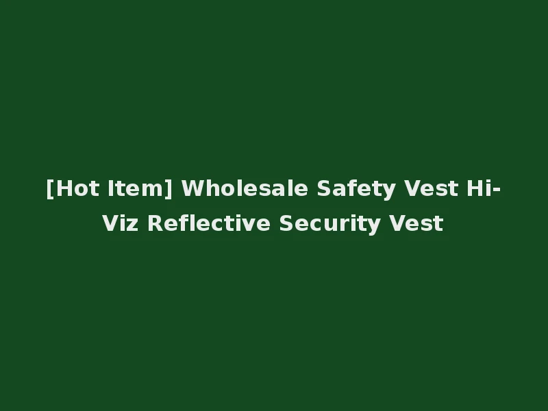 [Hot Item] Wholesale Safety Vest Hi-Viz Reflective Security Vest