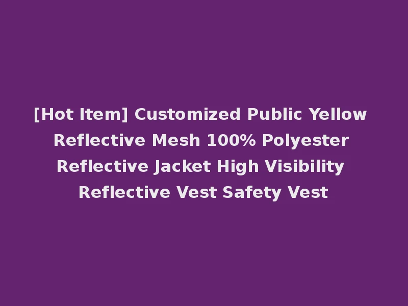 [Hot Item] Customized Public Yellow Reflective Mesh 100% Polyester Reflective Jacket High Visibility Reflective Vest Safety Vest