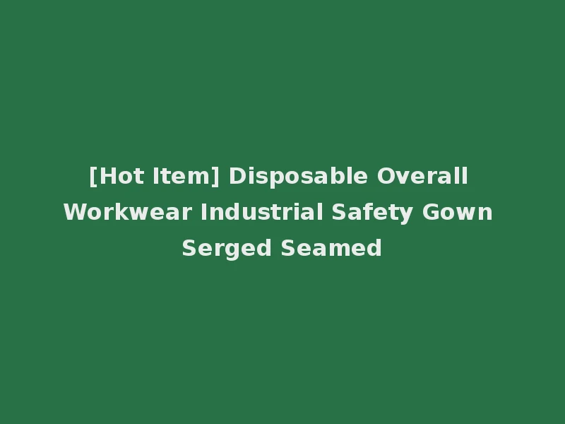 [Hot Item] Disposable Overall Workwear Industrial Safety Gown Serged Seamed