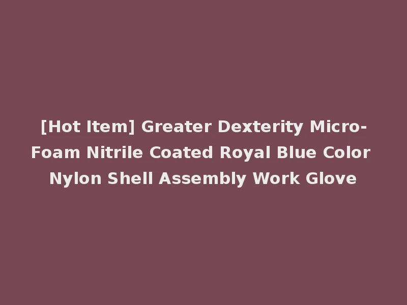 [Hot Item] Greater Dexterity Micro-Foam Nitrile Coated Royal Blue Color Nylon Shell Assembly Work Glove