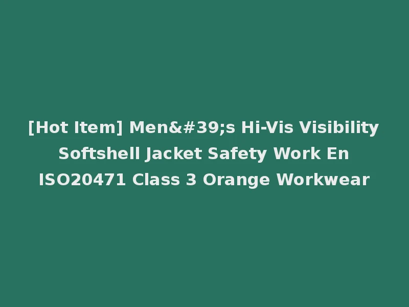 [Hot Item] Men's Hi-Vis Visibility Softshell Jacket Safety Work En ISO20471 Class 3 Orange Workwear