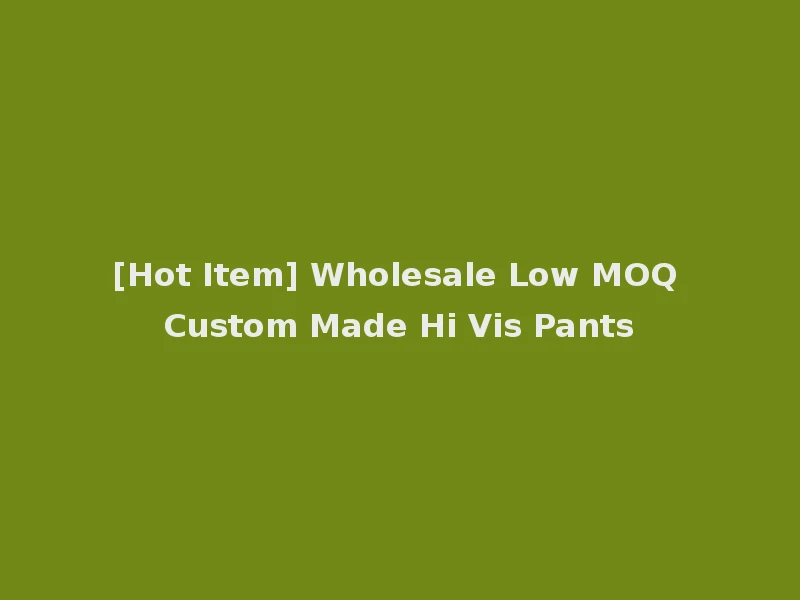 [Hot Item] Wholesale Low MOQ Custom Made Hi Vis Pants