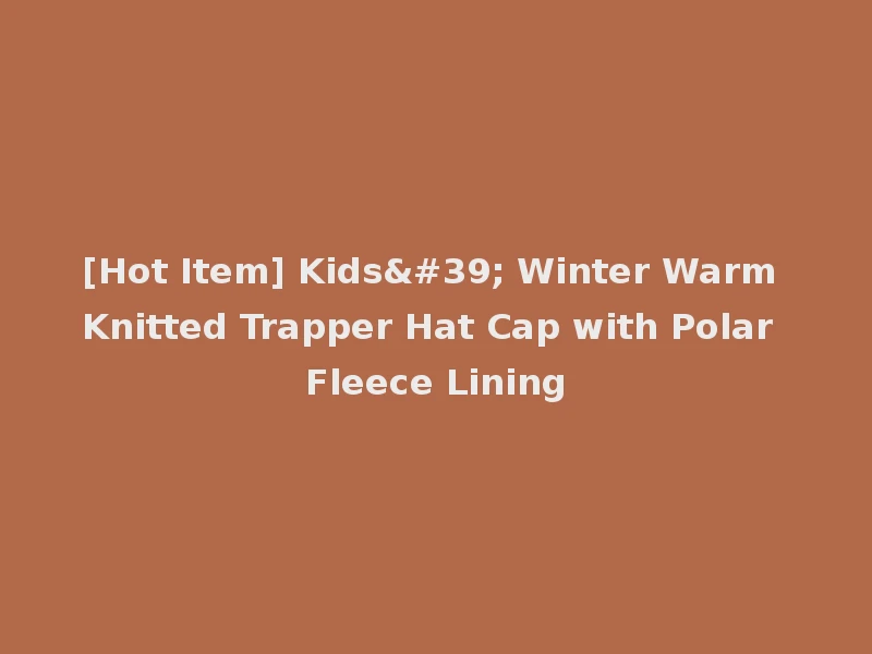[Hot Item] Kids' Winter Warm Knitted Trapper Hat Cap with Polar Fleece Lining