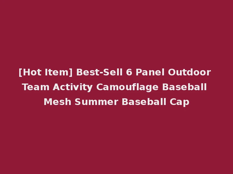 [Hot Item] Best-Sell 6 Panel Outdoor Team Activity Camouflage Baseball Mesh Summer Baseball Cap