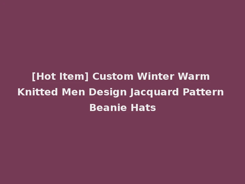 [Hot Item] Custom Winter Warm Knitted Men Design Jacquard Pattern Beanie Hats