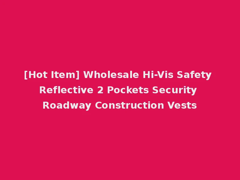 [Hot Item] Wholesale Hi-Vis Safety Reflective 2 Pockets Security Roadway Construction Vests