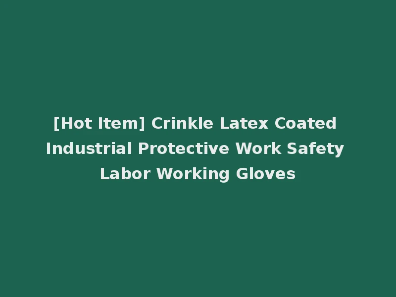 [Hot Item] Crinkle Latex Coated Industrial Protective Work Safety Labor Working Gloves