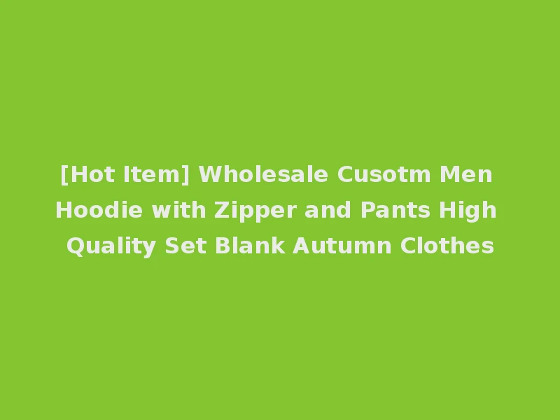 [Hot Item] Wholesale Cusotm Men Hoodie with Zipper and Pants High Quality Set Blank Autumn Clothes