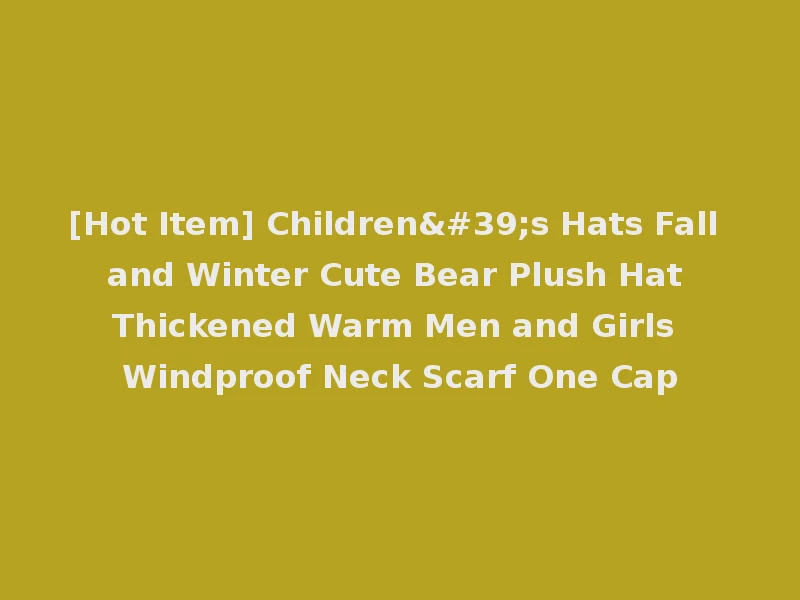 [Hot Item] Children's Hats Fall and Winter Cute Bear Plush Hat Thickened Warm Men and Girls Windproof Neck Scarf One Cap