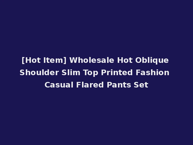 [Hot Item] Wholesale Hot Oblique Shoulder Slim Top Printed Fashion Casual Flared Pants Set
