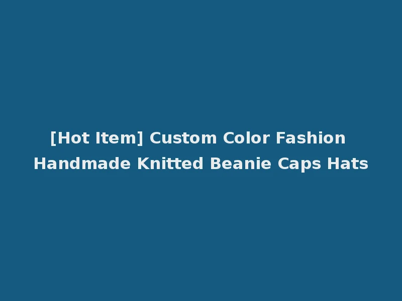 [Hot Item] Custom Color Fashion Handmade Knitted Beanie Caps Hats