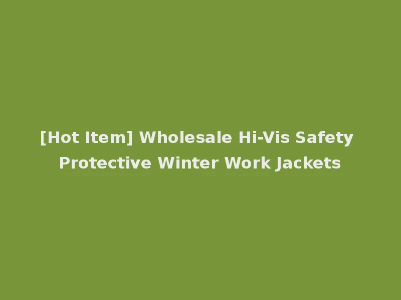 [Hot Item] Wholesale Hi-Vis Safety Protective Winter Work Jackets