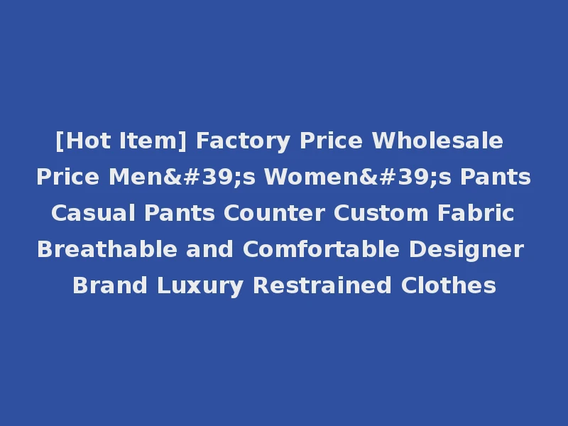 [Hot Item] Factory Price Wholesale Price Men's Women's Pants Casual Pants Counter Custom Fabric Breathable and Comfortable Designer Brand Luxury Restrained Clothes
